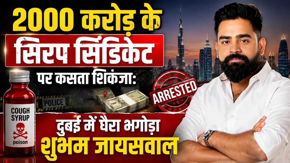 2000 करोड़ के सिरप सिंडिकेट पर कसता शिकंजा: दुबई में घैरा भगोड़ा शुभम जायसवाल, 39 हजार पन्नों का वारंट देख उड़े होश